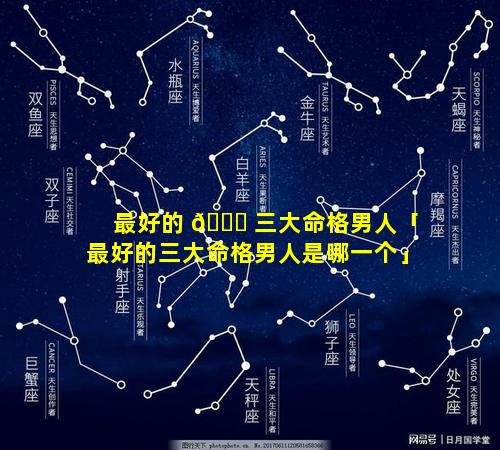 最好的 🐞 三大命格男人「最好的三大命格男人是哪一个」
